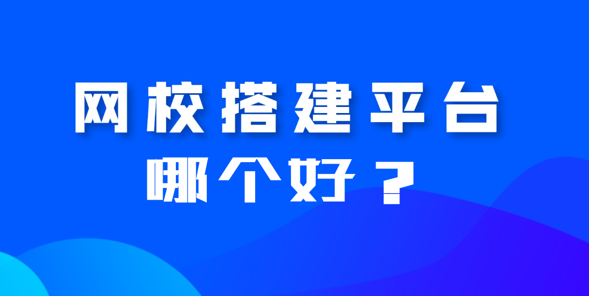 搭建網校平臺哪個平臺好？